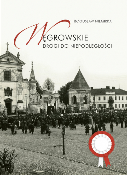 Węgrowskie drogi do niepodległości - Bogusław Niemirka | okładka