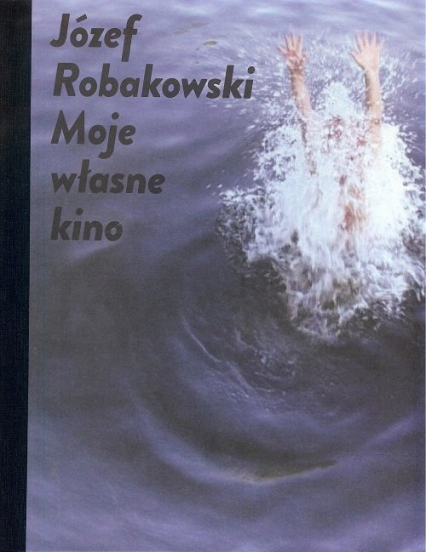 Józef Robakowski  Moje własne kino - Józef Robakowski | okładka