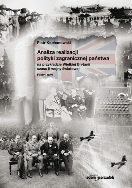 Analiza realizacji polityki zagranicznej państwa na przykładzie Wielkiej Brytanii czasu II wojny światowej - Piotr Kochanowski | okładka
