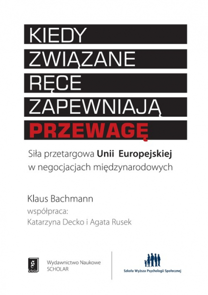 Kiedy związane ręce zapewniają przewagę Siła przetargowa Unii Europejskiej w negocjacjach międzynarodowych - Agata Rusek, Katarzyna Decko, Klaus Bachmann | okładka
