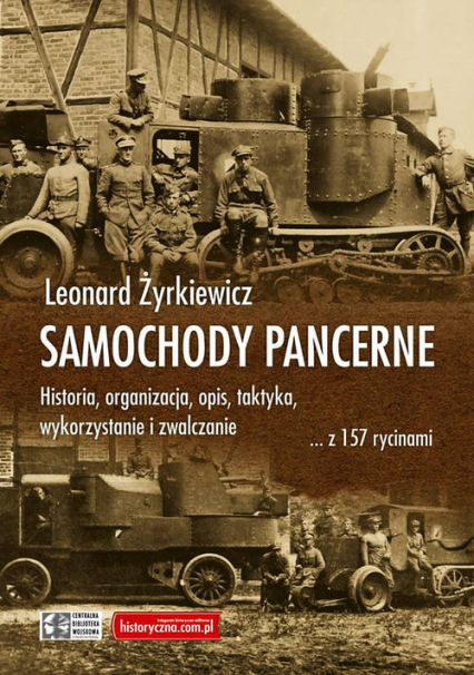 Samochody pancerne Historia, organizacja, opis, taktyka, wykorzystanie i zwalczanie ... z 157 rycinami - Leonard Żyrkiewicz | okładka