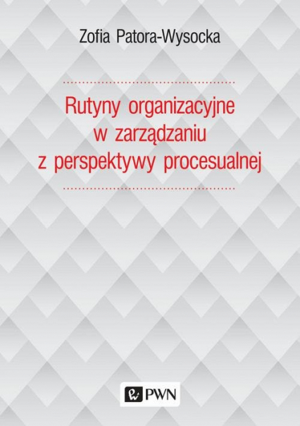 Rutyny organizacyjne w zarządzaniu z perspektywy procesualnej - Zofia Patora-Wysocka | okładka