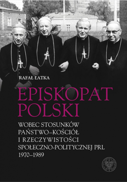 Episkopat Polski wobec stosunków państwo-Kościół i rzeczywistości społeczno-politycznej PRL 1970-198 - Łatka Rafał | okładka