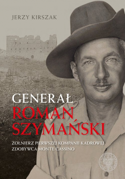 Generał Roman Szymański : Żołnierz Pierwszej Kompanii Kadrowej, zdobywca Monte Cassino - Kirszak Jerzy | okładka
