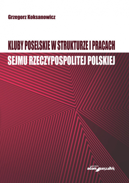 Kluby poselskie w strukturze i pracach Sejmu Rzeczypospolitej Polskiej - Grzegorz Koksanowicz | okładka