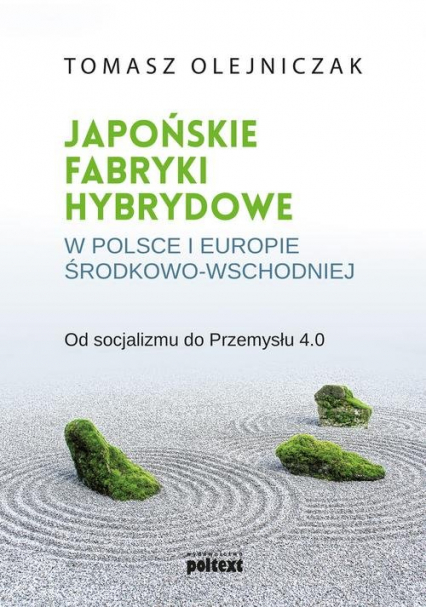 Japońskie fabryki hybrydowe w Polsce i w Europie Środkowo-Wschodniej Od socjalizmu do Przemysłu 4.0 - Tomasz Olejniczak | okładka