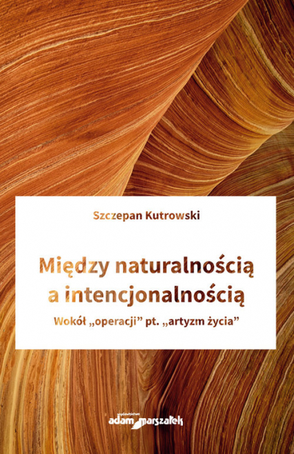 Między naturalnością a intencjonalnością Wokół "operacji" pt. "artyzm życia" - Szczepan Kutrowski | okładka