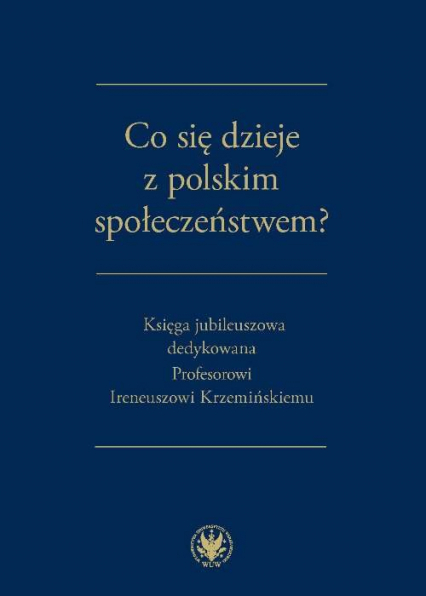 Co się dzieje z polskim społeczeństwem? Księga jubileuszowa dedykowana Profesorowi Ireneuszowi Krzemińskiemu -  | okładka