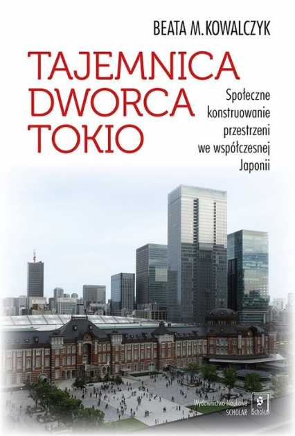 Tajemnica Dworca Tokio Społeczne konstruowanie przestrzeni we współczesnej Japonii - Kowalczyk Beata M. | okładka