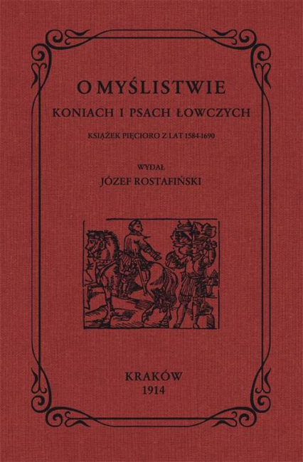 O myślistwie koniach i psach łowczych książek pięcioro z lat 1584-1690 - Józef Rostafiński | okładka