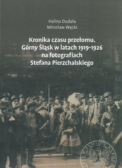 Kronika czasu przełomu Górny Śląsk w latach 1919-1926 na fotografiach Stefana Pierzchalskiego - Dudała Halina, Węcki Mirosław | okładka