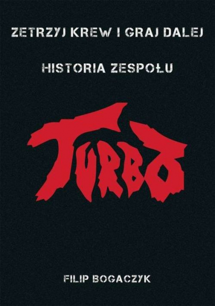 Zetrzyj krew i graj dalej Historia zespołu Turbo - Filip Bogaczyk | okładka