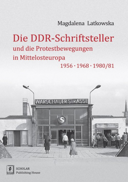 Die DDR-Schriftsteller und die Protestbewegungen in Mittelosteuropa 1956, 1968, 1980/81 - Magdalena Latkowska | okładka