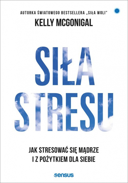 Siła stresu Jak stresować się mądrze i z pożytkiem dla siebie - Kelly McGonigal | okładka