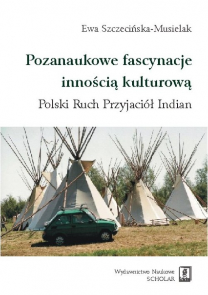 Pozanaukowe fascynacje innością kulturową Polski Ruch Przyjaciół Indian - Ewa Szczecińska-Musielak | okładka
