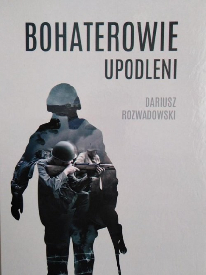 Bohaterowie upodleni - Dariusz Rozwadowski | okładka
