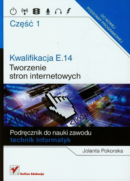 Kwalifikacja E.14 Część 1 Tworzenie stron internetowych - Jolanta Pokorska | okładka
