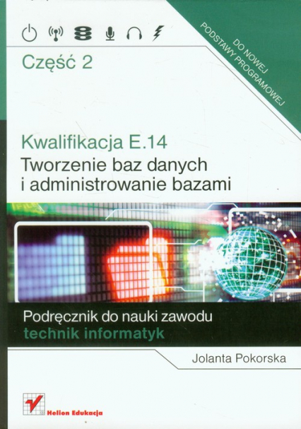 Kwalifikacja E.14 Część 2 Tworzenie baz danych i administrowanie bazami Podręcznik do nauki zawodu technik informatyk - Jolanta Pokorska | okładka