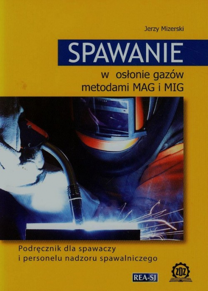 Spawanie w osłonie gazów metodami MAG i MIG Podręcznik dla spawaczy i personelu nadzoru spawalniczego - Jerzy Mizerski | okładka