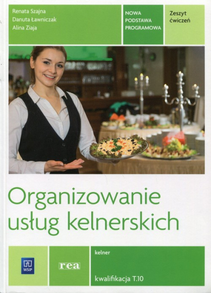 Organizowanie usług kelnerskich Zeszyt ćwiczeń Kwalifikacja T.10 Kelner. Szkoła ponadgimnazjalna - Szajna Renata, Ziaja Alina, Ławniczak Danuta | okładka