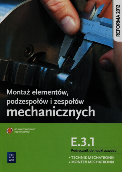 Montaż elementów podzespołów i zespołów mechanicznych E.3.1. Podręcznik do nauki zawodu technik mechatronik monter mechatronik - Stanisław Sierny | okładka