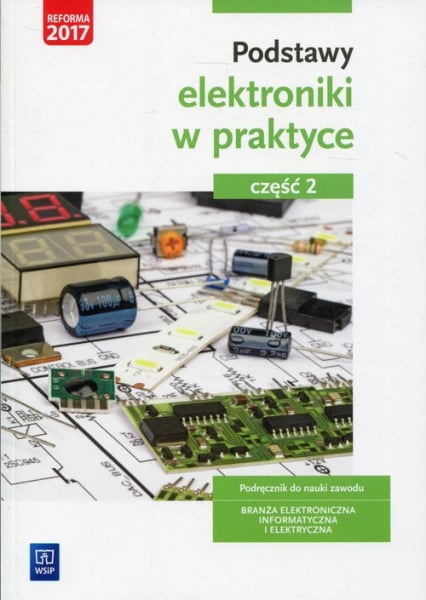 Podstawy elektroniki w praktyce Podręcznik do nauki zawodu Część 2 Branża elektroniczna, informatyczna i elektryczna - Anna Tąpolska | okładka