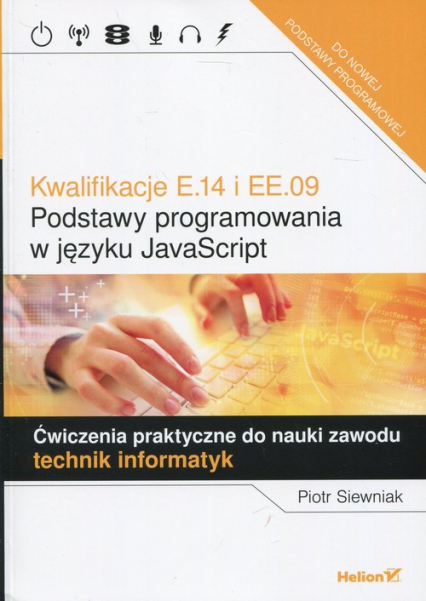 Kwalifikacje E.14 i EE.09 Podstawy programowania w języku JavaScript Ćwiczenia praktyczne do nauki zawodu technik informatyk - Piotr Siewniak | okładka