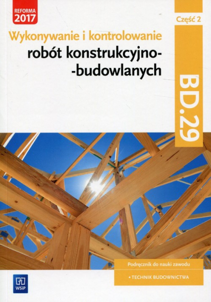 Wykonywanie i kontrolowanie robót konstrukcyjno-budowlanych Część 2 Podręcznik Kwalifikacja BD.29 - Maj Tadeusz | okładka
