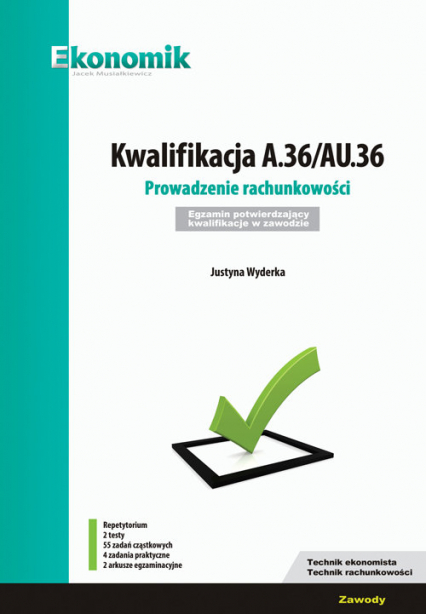 Kwalifikacja A.36/AU.36. Prowadzenie rachunkowości. Egzamin potwierdzający kwalifikacje w zawodzie - Justyna Wyderka | okładka