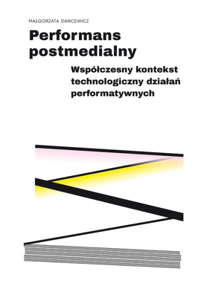 Performans postmedialny Współczesny kontekst technologiczny działań performatywnych - Małgorzata Dancewicz | okładka