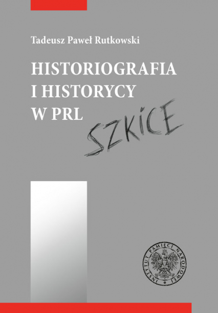 Historiografia i historycy w PRL Szkice - Rutkowski Tadeusz P. | okładka