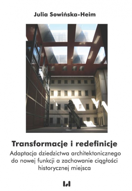 Transformacje i redefinicje Adaptacja dziedzictwa architektonicznego do nowej funkcji a zachowanie ciągłości historycznej miejsc - Julia Sowińska-Heim | okładka