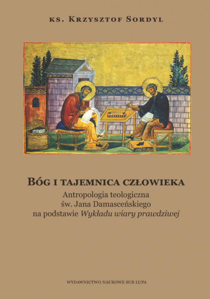 Bóg i tajemnica czlowieka Antropologia teologiczna św. Jana Damasceńskiego na podstawie - Krzysztof Sordyl | okładka
