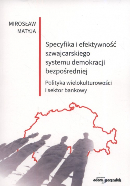 Specyfika i efektywność szwajcarskiego systemu demokracji bezpośredniej Polityka wielokulturowości i sektor bankowy - Matyja Mirosław | okładka
