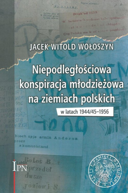 Niepodległościowa konspiracja młodzieżowa na ziemiach polskich w latach 1944/1945-1956 - Wołoszyn Jacek Witold | okładka