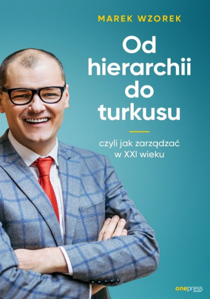 Od hierarchii do turkusu czyli jak zarządzać w XXI wieku - Marek Wzorek | okładka