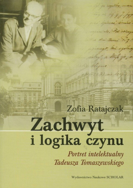 Zachwyt i logika czynu Portret intelektualny Tadeusza Tomaszewskiego - Ratajczak Zofia | okładka