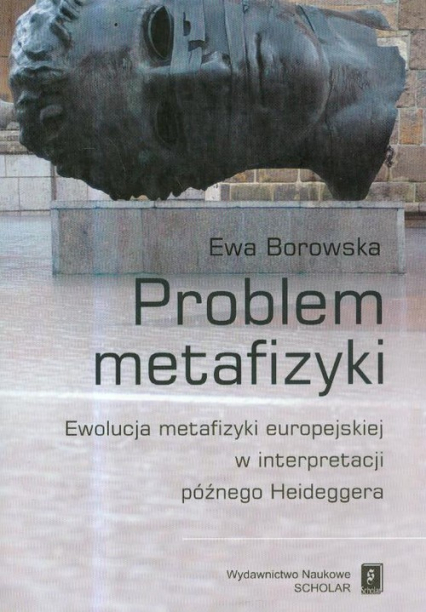 Problem metafizyki Ewolucja metafizyki europejskiej w interpretacji późnego Heideggera - Ewa Borowska | okładka