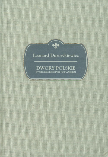 Dwory polskie w Wielkiem Księstwie Poznańskiem - Leonard Durczykiewicz | okładka