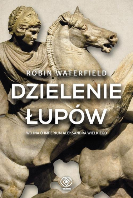 Dzielenie łupów Wojna o imperium Aleksandra Wielkiego - Robin Waterfield | okładka