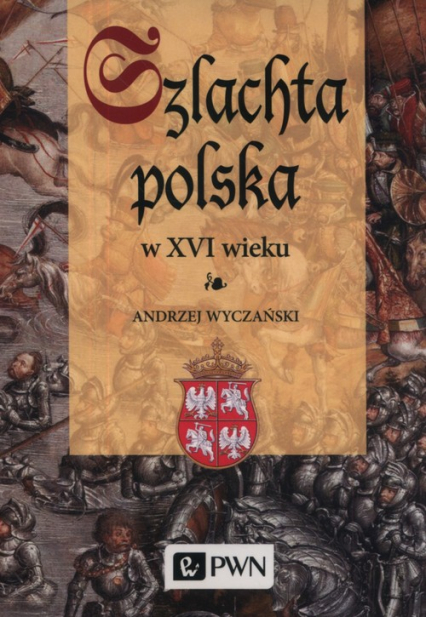 Szlachta Polska w XVI wieku - Andrzej Wyczański | okładka
