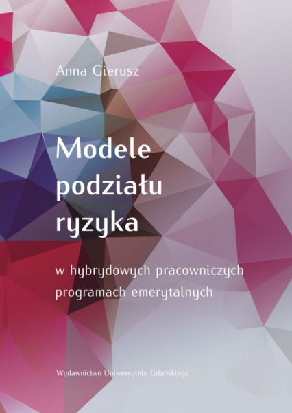 Modele podziału ryzyka w hybrydowych pracowniczych programach emerytalnych - Anna Gierusz | okładka