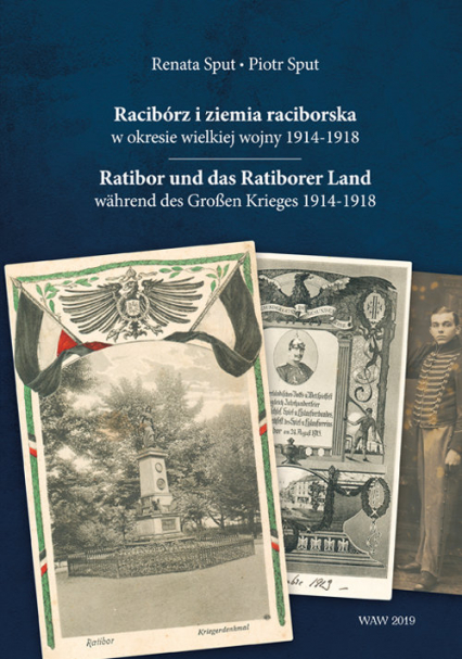 Racibórz i ziemia raciborska w okresie wielkiej wojny 1914-1918 Ratibor und das Ratiborer Land währe - Piotr Sput, Sput Renata | okładka