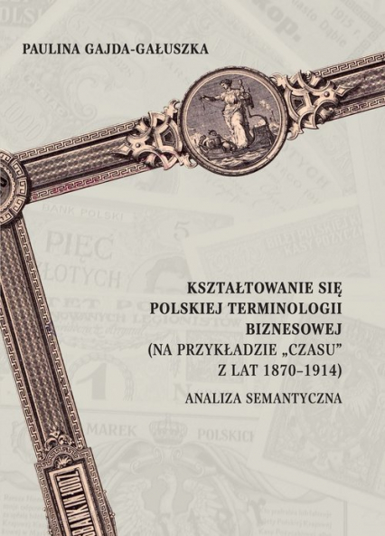 Kształtowanie się polskiej terminologii biznesowej (na przykładzie „Czasu” z lat 1870-1914). Analiza - Gajda-Gałuszka Paulina | okładka