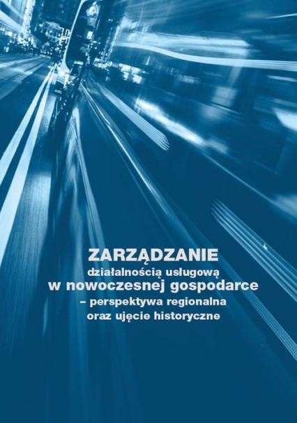 Zarządzanie działalnością usługową w nowoczesnej gospodarce - perspektywa regionalna oraz ujęcie historyczne - Ostrowska Izabela | okładka