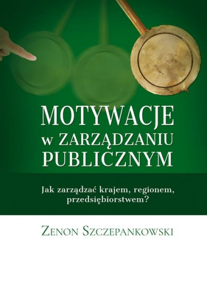 Motywacje w zarządzaniu publicznym Jak zarządzać krajem, regionem, przedsiębiorstwem? - Zenon Szczepankowski | okładka