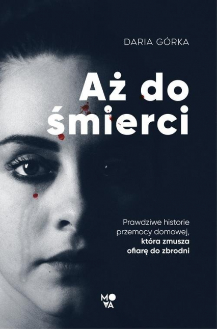 Aż do śmierci Prawdziwe historie przemocy domowej, która zmusza ofiarę do zbrodni - Daria Górka | okładka