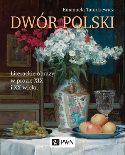 Dwór polski. Literackie obrazy w prozie XIX i XX wieku - Emanuela Tatarkiewicz | okładka