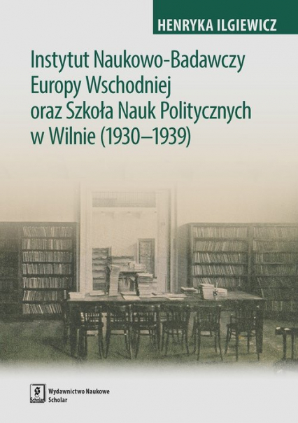 Instytut Naukowo-Badawczy Europy Wschodniej oraz Szkoła Nauk Politycznych w Wilnie (1930-1939) - Henryka Iglewicz | okładka