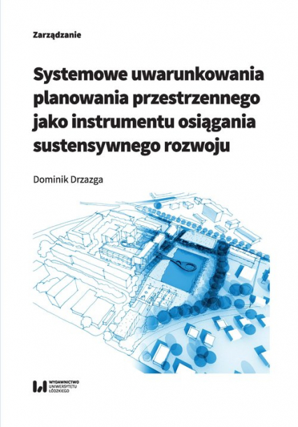 Systemowe uwarunkowania planowania przestrzennego jako instrumentu osiągania sustensywnego rozwoju - Dominik Drzazga | okładka